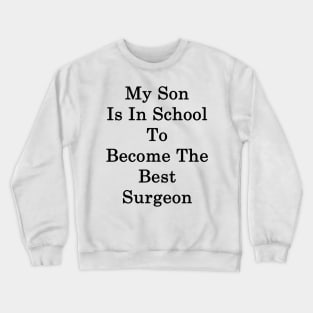 My Son Is In School To Become The Best Surgeon Crewneck Sweatshirt